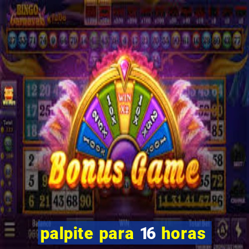 palpite para 16 horas